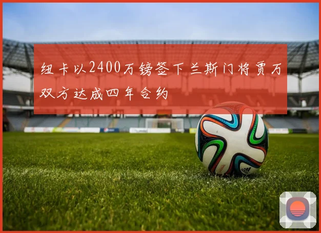 纽卡以2400万镑签下兰斯门将贾万双方达成四年合约