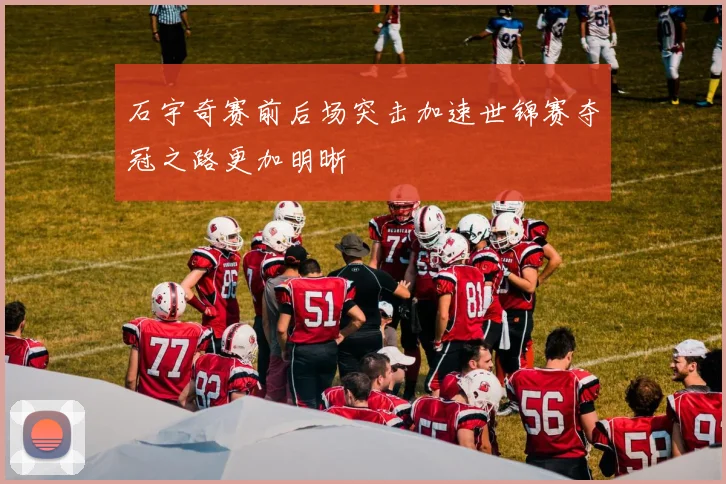石宇奇赛前后场突击加速世锦赛夺冠之路更加明晰