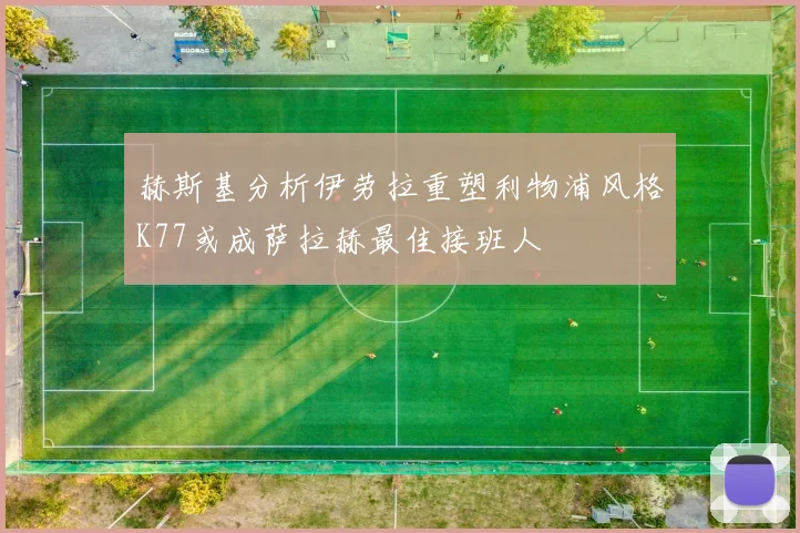 赫斯基分析伊劳拉重塑利物浦风格K77或成萨拉赫最佳接班人