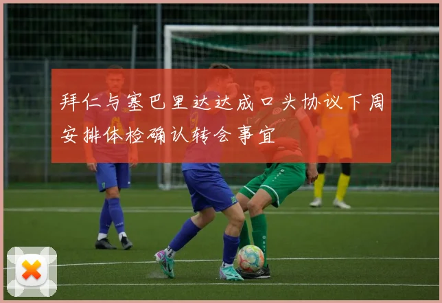 拜仁与塞巴里达达成口头协议下周安排体检确认转会事宜