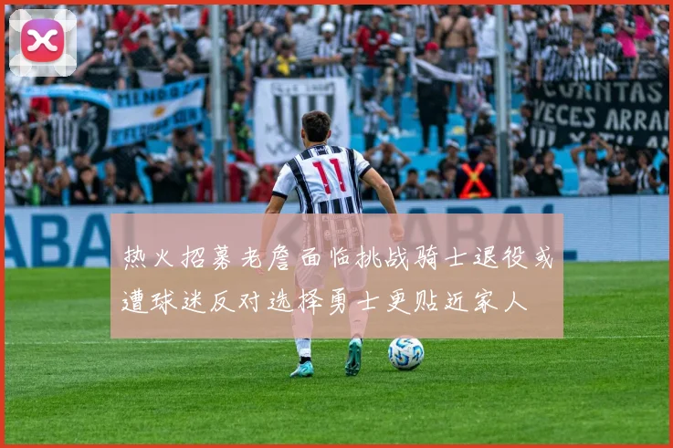 热火招募老詹面临挑战骑士退役或遭球迷反对选择勇士更贴近家人