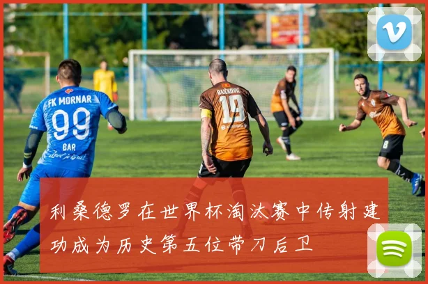 利桑德罗在世界杯淘汰赛中传射建功成为历史第五位带刀后卫