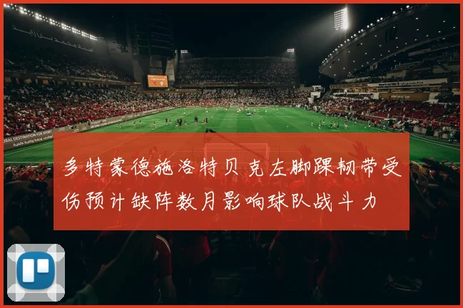 多特蒙德施洛特贝克左脚踝韧带受伤预计缺阵数月影响球队战斗力