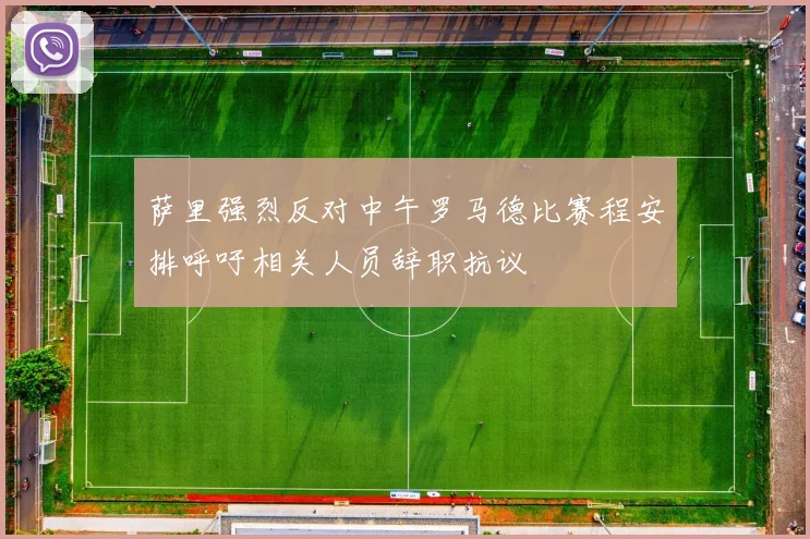 萨里强烈反对中午罗马德比赛程安排呼吁相关人员辞职抗议