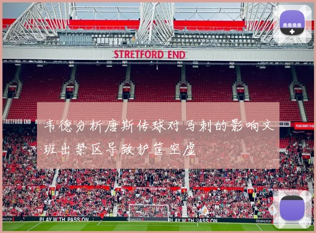 韦德分析唐斯传球对马刺的影响文班出禁区导致护筐空虚
