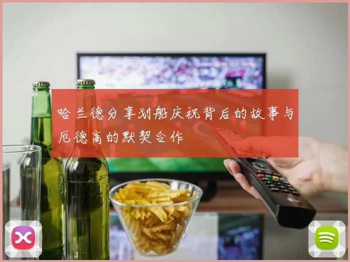 哈兰德分享划船庆祝背后的故事与厄德高的默契合作