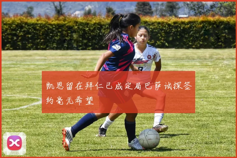 凯恩留在拜仁已成定局巴萨试探签约毫无希望