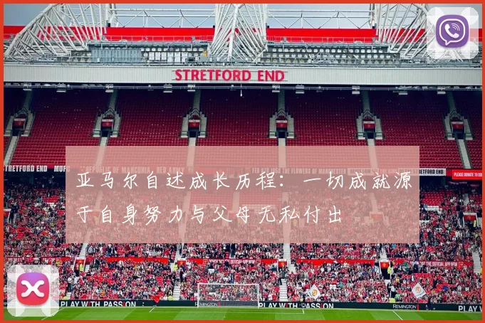 亚马尔自述成长历程：一切成就源于自身努力与父母无私付出
