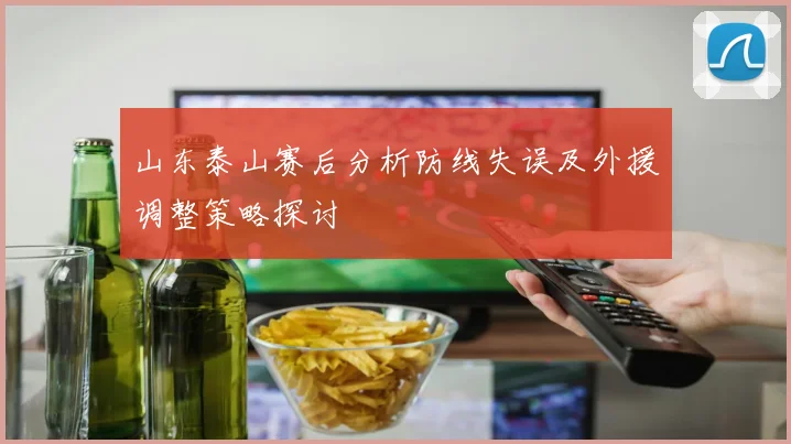 山东泰山赛后分析防线失误及外援调整策略探讨