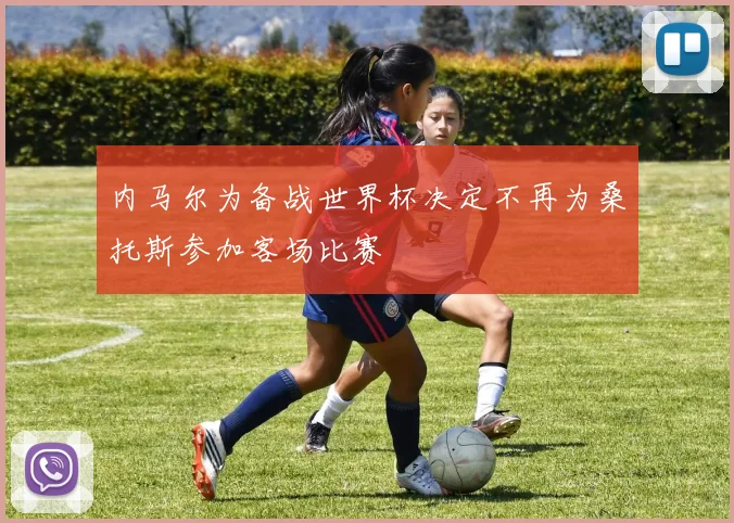 内马尔为备战世界杯决定不再为桑托斯参加客场比赛